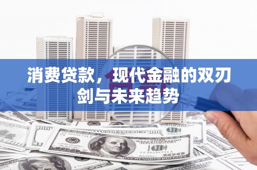 闵行消费贷款，现代金融的双刃剑与未来趋势