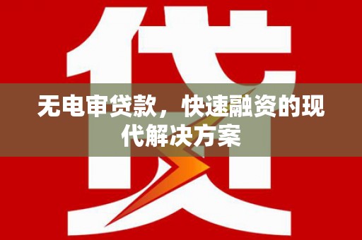 闵行无电审贷款，快速融资的现代解决方案