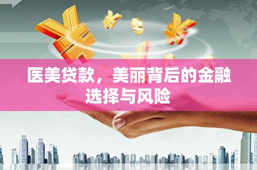 闵行医美贷款，美丽背后的金融选择与风险