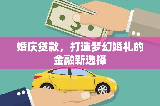闵行婚庆贷款，打造梦幻婚礼的金融新选择