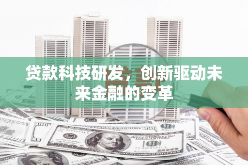 闵行贷款科技研发，创新驱动未来金融的变革