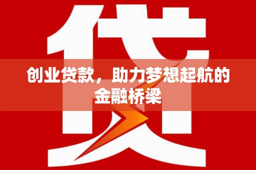 闵行创业贷款，助力梦想起航的金融桥梁