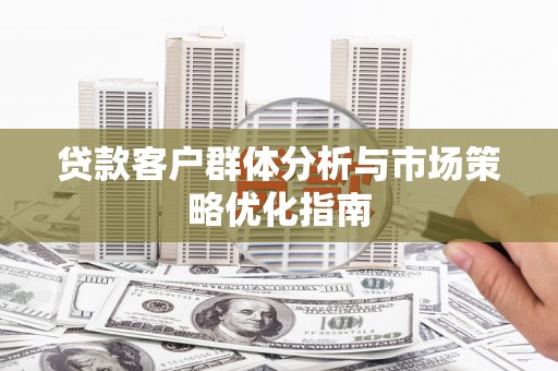 闵行贷款客户群体分析与市场策略优化指南
