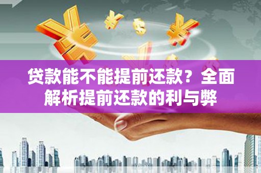 闵行贷款能不能提前还款？全面解析提前还款的利与弊