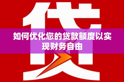 闵行如何优化您的贷款额度以实现财务自由