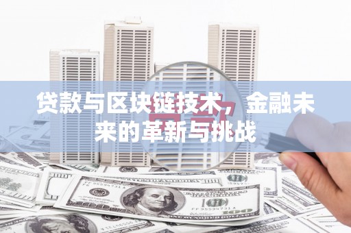 闵行贷款与区块链技术，金融未来的革新与挑战