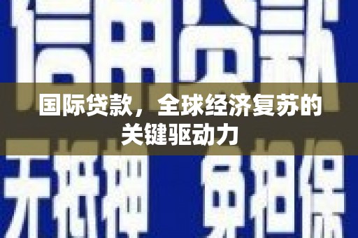 闵行国际贷款，全球经济复苏的关键驱动力