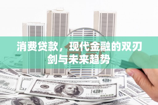 闵行消费贷款，现代金融的双刃剑与未来趋势