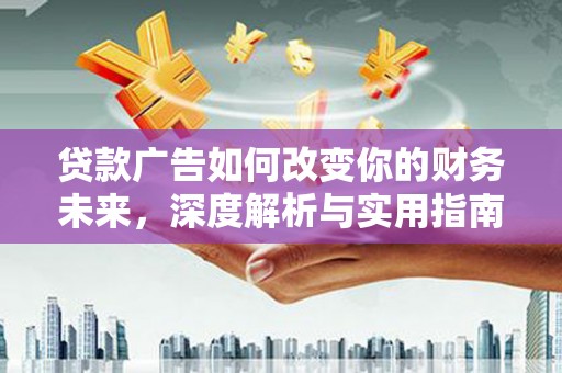 闵行贷款广告如何改变你的财务未来，深度解析与实用指南