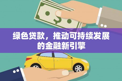 闵行绿色贷款，推动可持续发展的金融新引擎