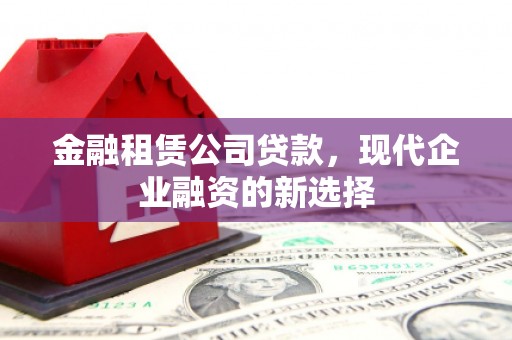 闵行金融租赁公司贷款，现代企业融资的新选择