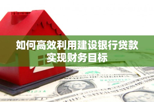闵行如何高效利用建设银行贷款实现财务目标