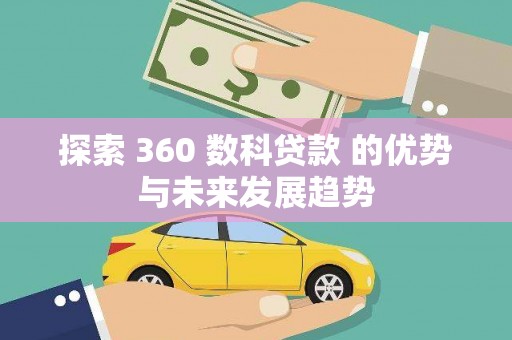 闵行探索 360 数科贷款 的优势与未来发展趋势