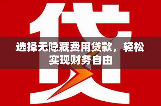 闵行选择无隐藏费用贷款，轻松实现财务自由