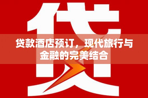 闵行贷款酒店预订，现代旅行与金融的完美结合