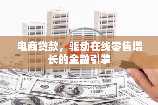 闵行电商贷款，驱动在线零售增长的金融引擎