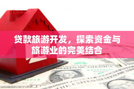 闵行贷款旅游开发，探索资金与旅游业的完美结合