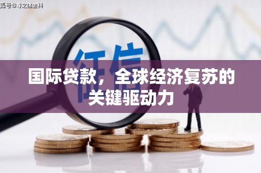 闵行国际贷款，全球经济复苏的关键驱动力