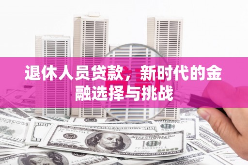 闵行退休人员贷款，新时代的金融选择与挑战