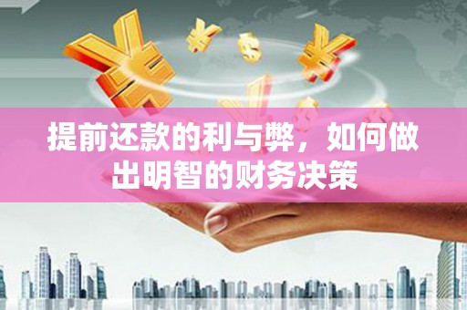 闵行提前还款的利与弊，如何做出明智的财务决策
