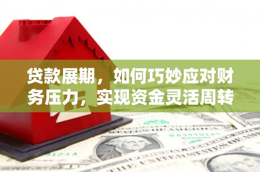 闵行贷款展期，如何巧妙应对财务压力，实现资金灵活周转