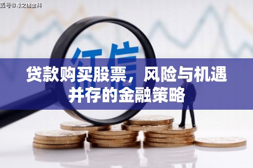 闵行贷款购买股票，风险与机遇并存的金融策略