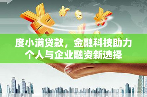 闵行度小满贷款，金融科技助力个人与企业融资新选择
