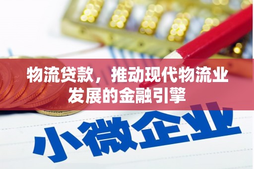 闵行物流贷款，推动现代物流业发展的金融引擎