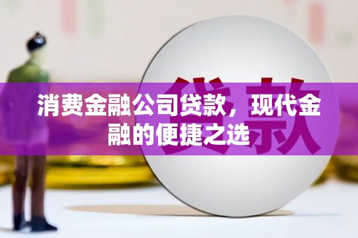 闵行消费金融公司贷款，现代金融的便捷之选