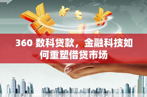 闵行360 数科贷款，金融科技如何重塑借贷市场