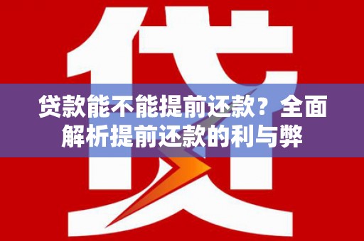 闵行贷款能不能提前还款？全面解析提前还款的利与弊