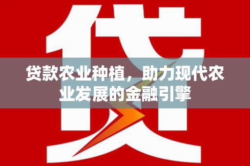 闵行贷款农业种植，助力现代农业发展的金融引擎