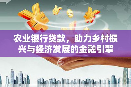 闵行农业银行贷款，助力乡村振兴与经济发展的金融引擎