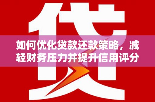 闵行如何优化贷款还款策略，减轻财务压力并提升信用评分
