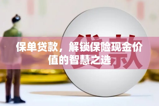 闵行保单贷款，解锁保险现金价值的智慧之选