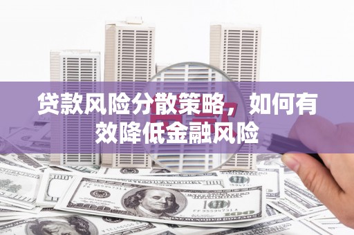 闵行贷款风险分散策略，如何有效降低金融风险