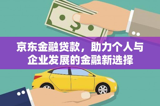 闵行京东金融贷款，助力个人与企业发展的金融新选择