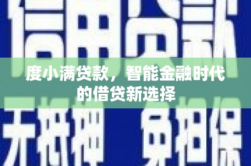 闵行度小满贷款，智能金融时代的借贷新选择