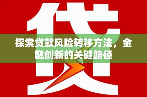 闵行探索贷款风险转移方法，金融创新的关键路径