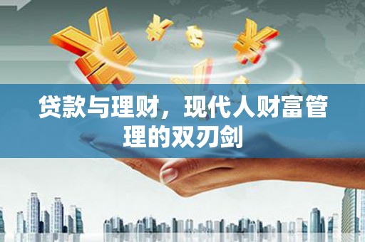 闵行贷款与理财，现代人财富管理的双刃剑