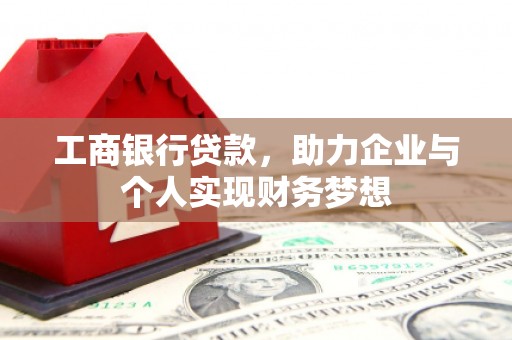 闵行工商银行贷款，助力企业与个人实现财务梦想