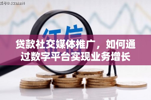闵行贷款社交媒体推广，如何通过数字平台实现业务增长