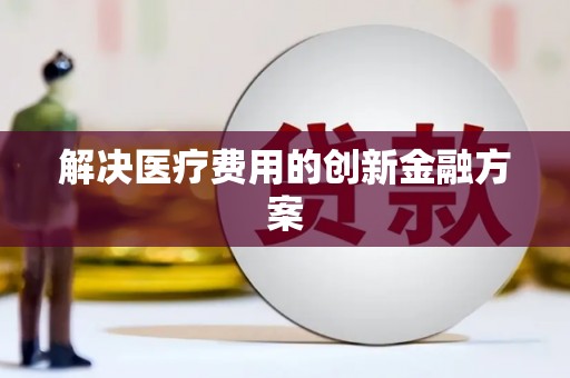 闵行解决医疗费用的创新金融方案