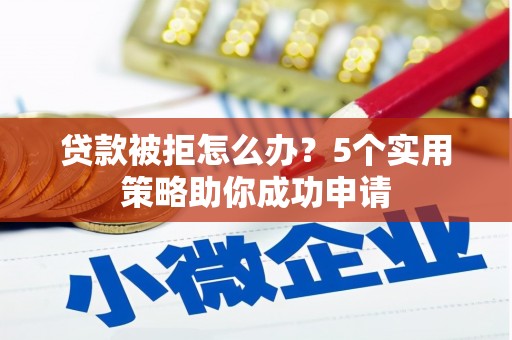 闵行贷款被拒怎么办？5个实用策略助你成功申请