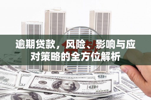 闵行逾期贷款，风险、影响与应对策略的全方位解析