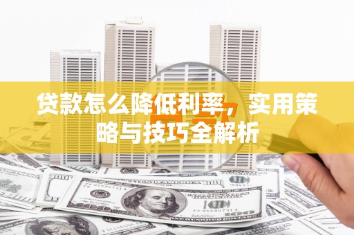 闵行贷款怎么降低利率，实用策略与技巧全解析