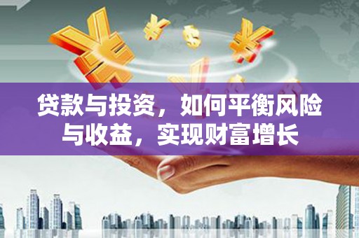闵行贷款与投资，如何平衡风险与收益，实现财富增长