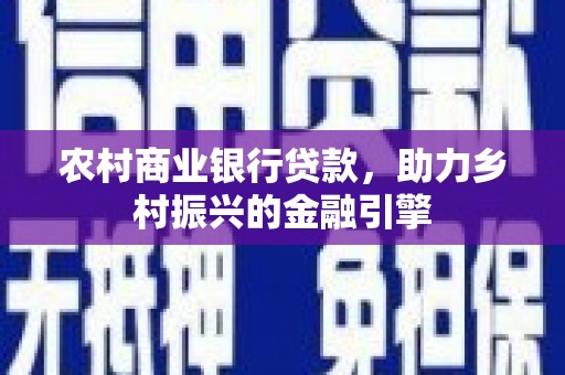 闵行农村商业银行贷款，助力乡村振兴的金融引擎