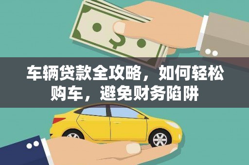 闵行车辆贷款全攻略，如何轻松购车，避免财务陷阱