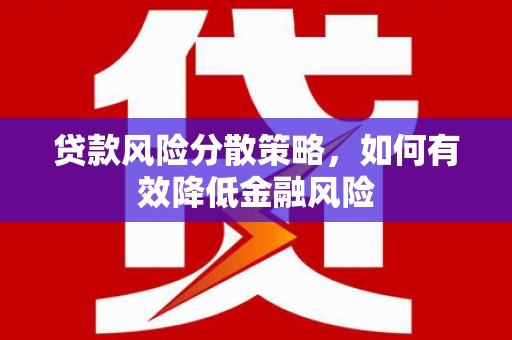闵行贷款风险分散策略，如何有效降低金融风险